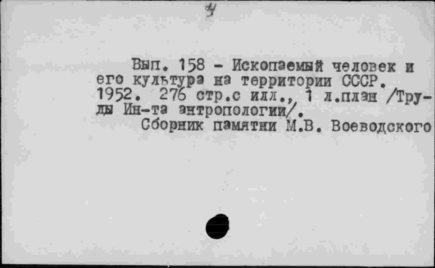 ﻿Вып. 158 - Ископаемый человек и его культура на территории СССР. 1952. 276 стр.с илл., 1 л.план /Труды Ин-та антропологии/.
Сборник памятни М.В. Воеводского